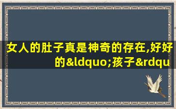 女人的肚子真是神奇的存在,好好的“孩子”说没就没