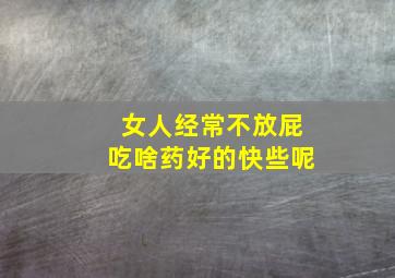 女人经常不放屁吃啥药好的快些呢