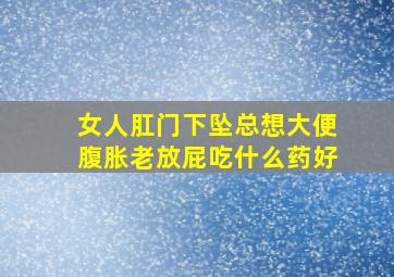 女人肛门下坠总想大便腹胀老放屁吃什么药好