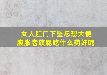 女人肛门下坠总想大便腹胀老放屁吃什么药好呢