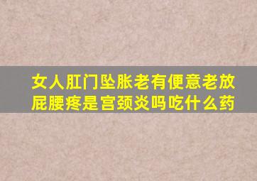 女人肛门坠胀老有便意老放屁腰疼是宫颈炎吗吃什么药