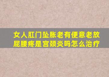 女人肛门坠胀老有便意老放屁腰疼是宫颈炎吗怎么治疗