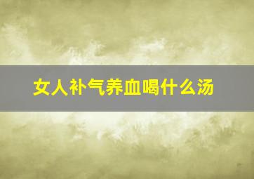 女人补气养血喝什么汤