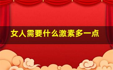 女人需要什么激素多一点