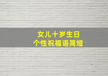 女儿十岁生日个性祝福语简短