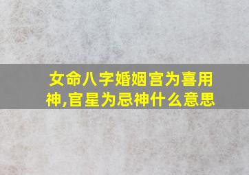 女命八字婚姻宫为喜用神,官星为忌神什么意思