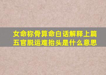 女命称骨算命白话解释上篇五官脱运难抬头是什么意思