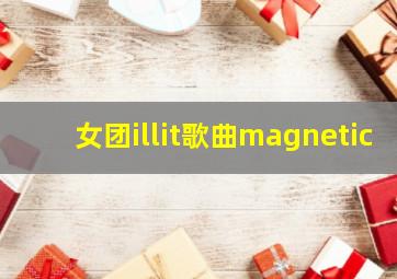 女团illit歌曲magnetic