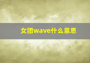 女团wave什么意思