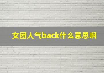 女团人气back什么意思啊