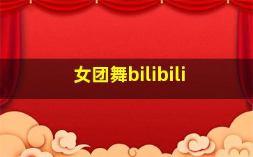 女团舞bilibili