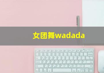 女团舞wadada