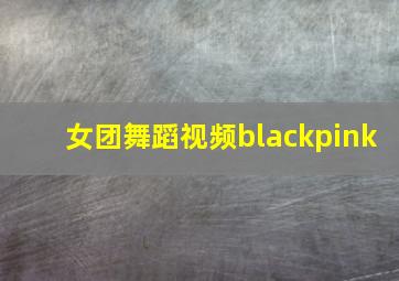 女团舞蹈视频blackpink