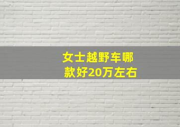 女士越野车哪款好20万左右