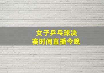 女子乒乓球决赛时间直播今晚