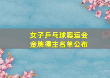 女子乒乓球奥运会金牌得主名单公布