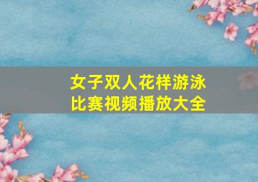 女子双人花样游泳比赛视频播放大全