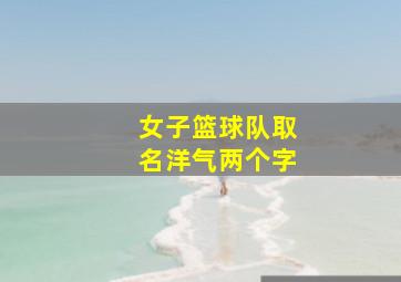 女子篮球队取名洋气两个字