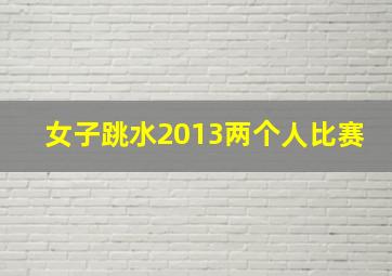 女子跳水2013两个人比赛