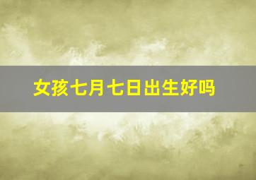 女孩七月七日出生好吗