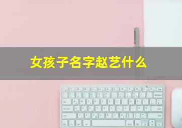 女孩子名字赵艺什么