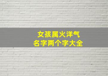 女孩属火洋气名字两个字大全