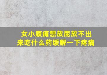 女小腹痛想放屁放不出来吃什么药缓解一下疼痛