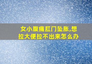 女小腹痛肛门坠胀,想拉大便拉不出来怎么办