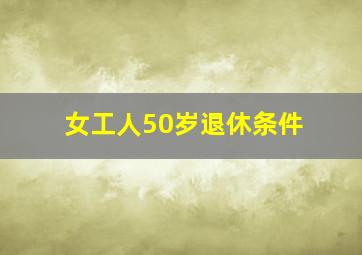 女工人50岁退休条件