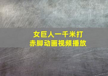 女巨人一千米打赤脚动画视频播放