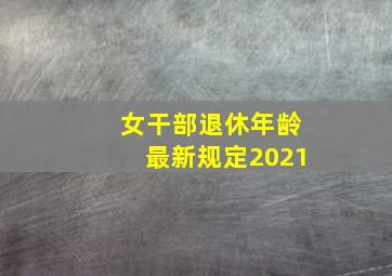 女干部退休年龄最新规定2021