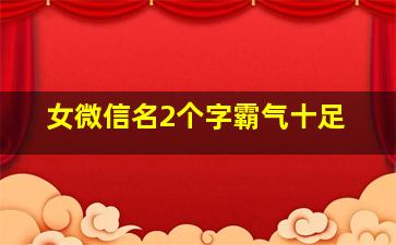 女微信名2个字霸气十足