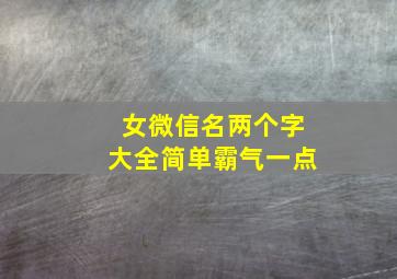 女微信名两个字大全简单霸气一点