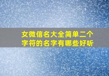 女微信名大全简单二个字符的名字有哪些好听