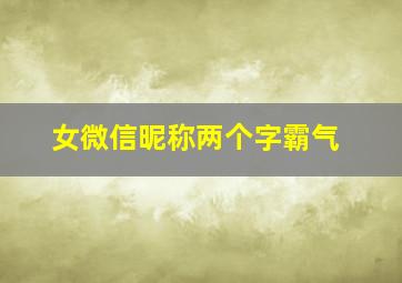 女微信昵称两个字霸气