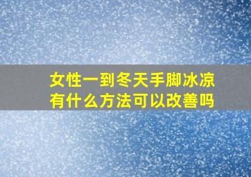 女性一到冬天手脚冰凉有什么方法可以改善吗