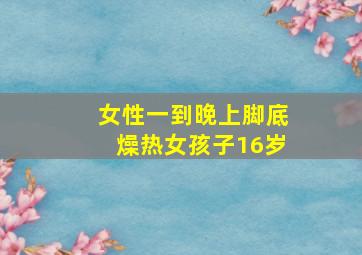 女性一到晚上脚底燥热女孩子16岁