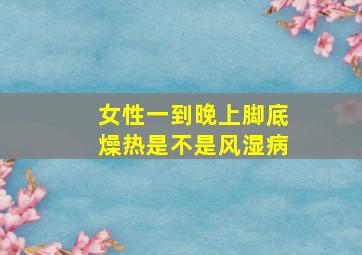 女性一到晚上脚底燥热是不是风湿病