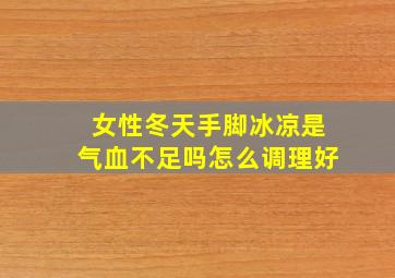 女性冬天手脚冰凉是气血不足吗怎么调理好