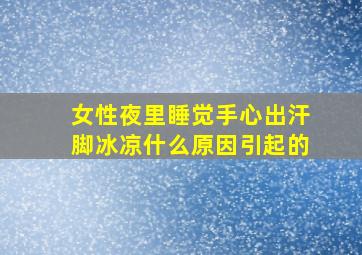 女性夜里睡觉手心出汗脚冰凉什么原因引起的