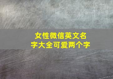 女性微信英文名字大全可爱两个字