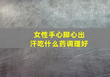 女性手心脚心出汗吃什么药调理好