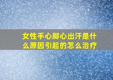 女性手心脚心出汗是什么原因引起的怎么治疗