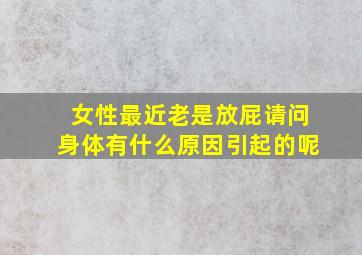 女性最近老是放屁请问身体有什么原因引起的呢