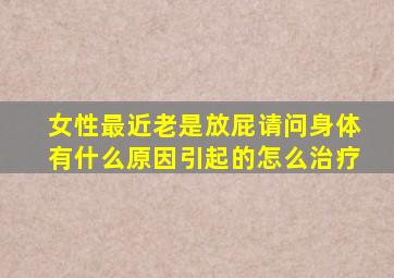 女性最近老是放屁请问身体有什么原因引起的怎么治疗