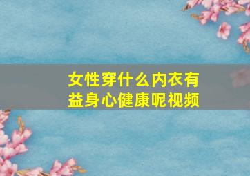 女性穿什么内衣有益身心健康呢视频