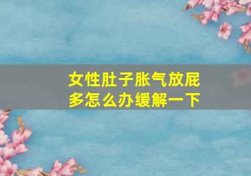 女性肚子胀气放屁多怎么办缓解一下