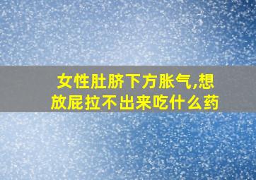 女性肚脐下方胀气,想放屁拉不出来吃什么药