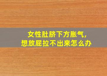 女性肚脐下方胀气,想放屁拉不出来怎么办