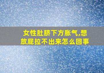 女性肚脐下方胀气,想放屁拉不出来怎么回事